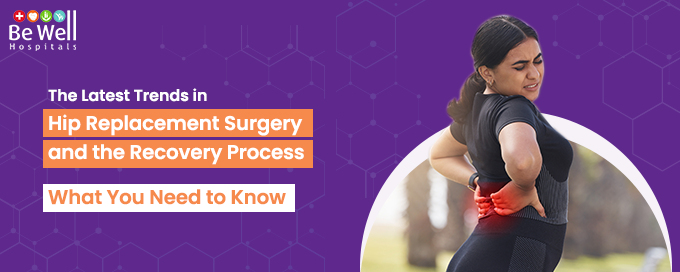 The Latest Trends in Hip Replacement Surgery and the Recovery Process: What You Need to Know